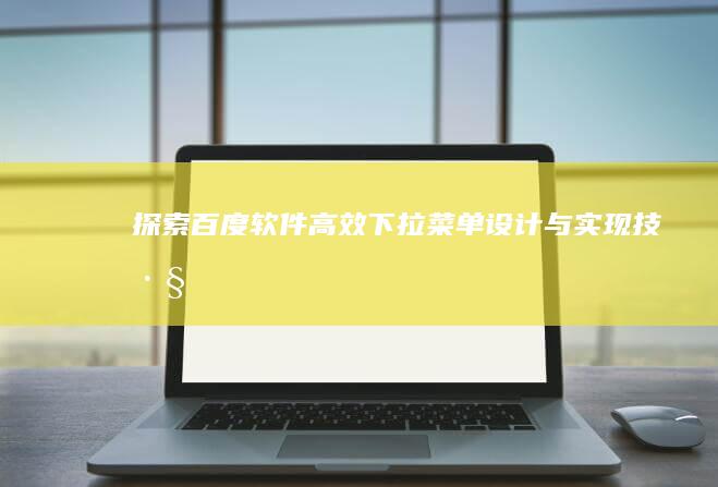 探索百度软件高效下拉菜单设计与实现技巧